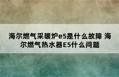 海尔燃气采暖炉e5是什么故障 海尔燃气热水器E5什么问题